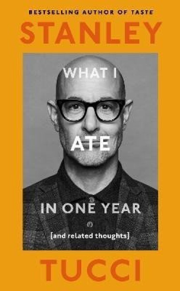 What I Ate in One Year: (and related thoughts) - Stanley Tucci