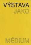 Výstava jako médium. České umění 1957–1999 Pavlína Morganová,