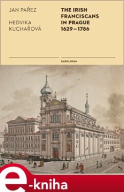 The Irish Franciscans in Prague 1629-1786 - Jan Pařez, Hedvika Kuchařová e-kniha