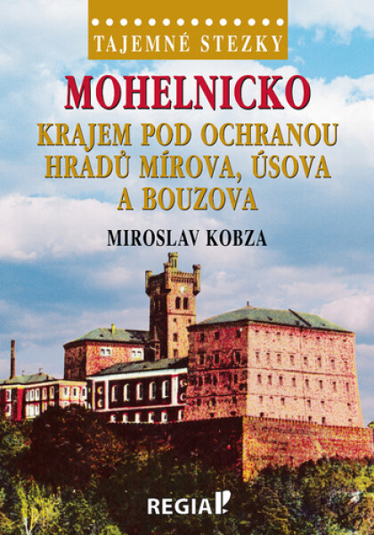 Tajemné stezsky - Mohelnicko: Krajem pod ochranou hradů Mírova, Úsova a Bouzova - Miroslav Kobza