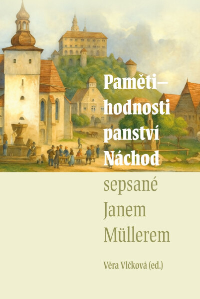 Pamětihodnosti panství Náchod sepsané Janem Müllerem - Vlčková Věra