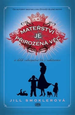 Mateřství je přirozená věc a další nebezpečné lži o rodičovství - Jill Smokler