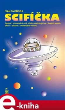 Scifíčka. Tajuplné i hrůzostrašné sci-fi příběhy odehrávající se v českých zemích jakož i v blízkém a vzdálenějším vesmíru… - Ivan Svoboda e-kniha