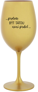 ...PROTOŽE BÝT TÁTOU NENÍ PRDEL... zlatá sklenice na víno 350 ml