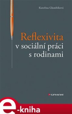 Reflexivita v sociální práci s rodinami - Kateřina Glumbíková e-kniha