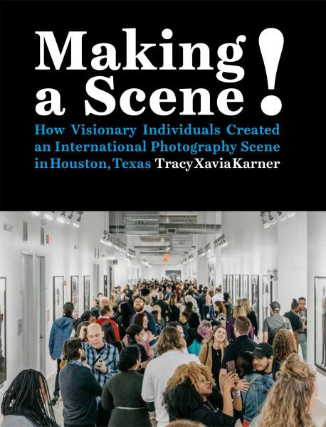 Making a Scene! How Visionary Individuals Created an International Photography Scene in Houston, Texas - Tracy Xavia Karner