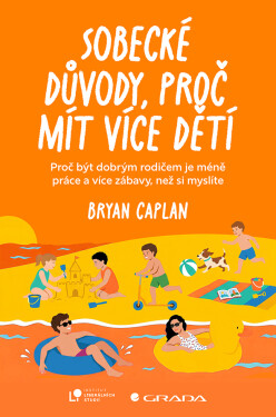 Sobecké důvody, proč mít více dětí - Proč být dobrým rodičem dá méně práce, než si myslíte - Bryan Caplan