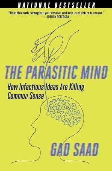 The Parasitic Mind: How Infectious Ideas are Killing Common Sense - Gad Saad