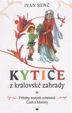 Kytice z královské zahrady - Příběhy svatých ochránců Čech a Moravy pro děti - Ivan Renč