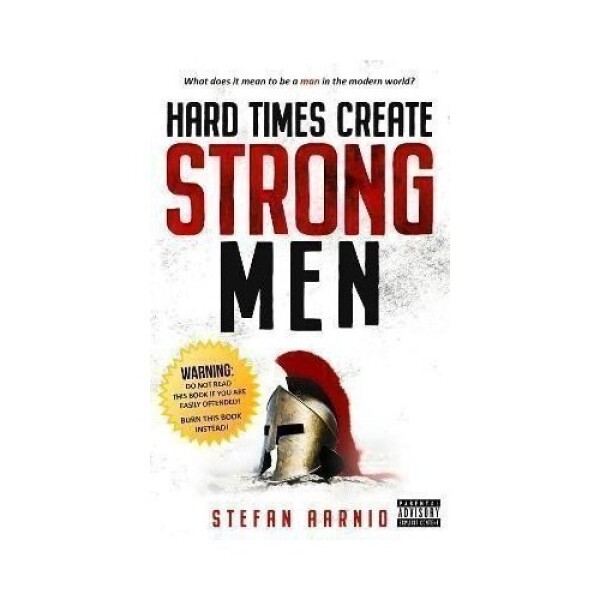 Hard Times Create Strong Men: Why the World Craves Leadership and How You Can Step Up to F - Stefan Aarnio