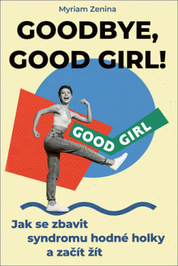 Goodbye, good girl! - Jak se zbavit syndromu hodné holky a začít žít - Myriam Zenina