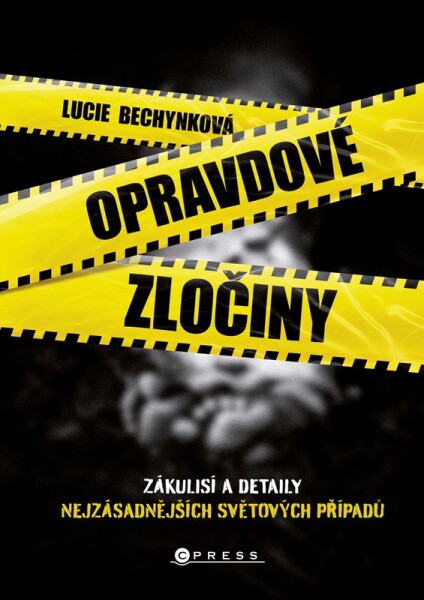 Opravdové zločiny - Zákulisí a detaily nejzásadnějších světových případů - Lucie Bechynková