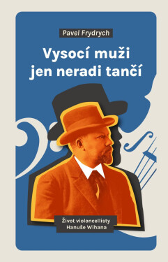 Vysocí muži jen neradi tančí - Život violoncellisty Hanuše Wihana - Pavel Frydrych