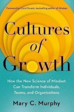 Cultures of Growth: How the New Science of Mindset Can Transform Individuals, Teams and Or - Mary C. Murphy
