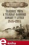 Železnice, pošta a telegraf rakouské armády v letech 1848–1914 - Vojtěch Szajkó e-kniha