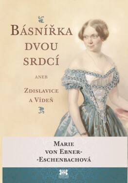 Básnířka dvou srdcí aneb Zdislavice a Vídeň - Marie von Ebner-Eschenbach