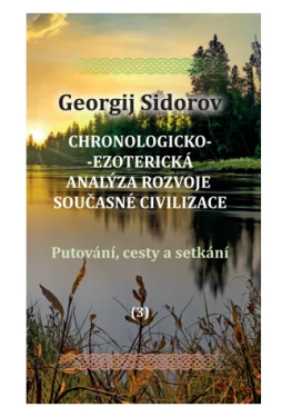 Chronologicko-ezoterická analýza rozvoje současné civilizace Díl 3. Putování, cesty a setkání - Georgij Aleksejevič Sidorov