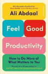 Feel-Good Productivity: How to Do More of What Matters to You Ali Abdaal