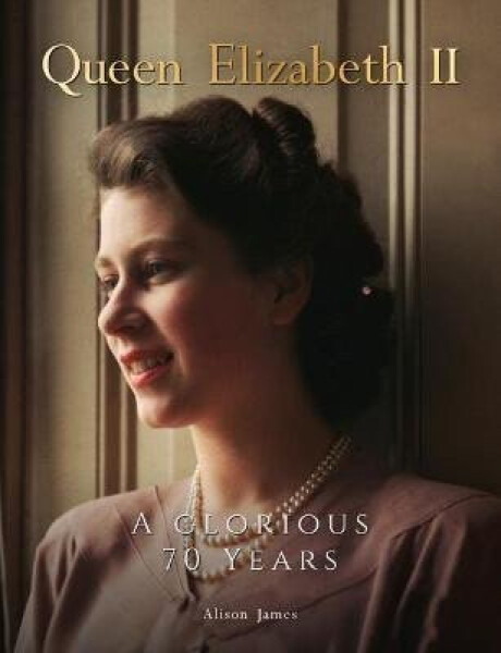 Queen Elizabeth II : A Glorious 70 Years - Alison James