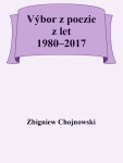 Výbor z poezie z let 1980-2017 - Zbigniew Chojnowski