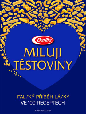 Miluji těstoviny - Italský příběh lásky ve 100 receptech - Guido Barilla