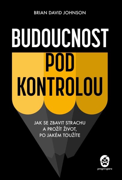 Budoucnost pod kontrolou - Jak se zbavit strachu a prožít život, po jakém toužíte - Brian David Johnson