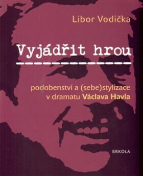 Vyjádřit hrou: podobenství (sebe)stylizace dramatu Václava Havla Libor Vodička