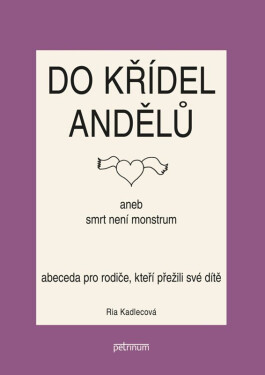 Do křídel andělů aneb smrt není monstrum - Abeceda pro rodiče, kteří přežili své dítě - Ria Kadlecová