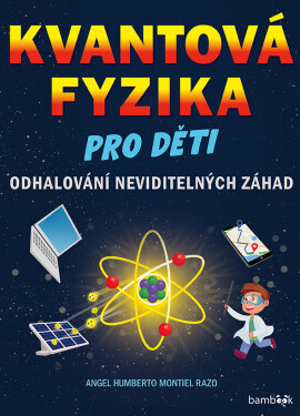Kvantová fyzika pro děti - Odhalování neviditelných záhad - Angel Montiel