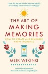 The Art of Making Memories : How to Create and Remember Happy Moments - Meik Wiking