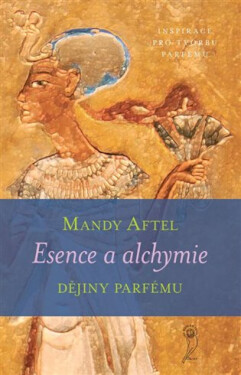 Esence a alchymie - Dějiny parfému - Mandy Aftel
