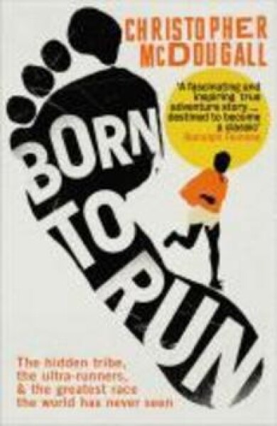 Born To Run: The Hidden Tribe, The Ultra-Runners, And The Greatest Race The World Has Never Seen - Christopher McDougall