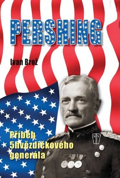 Pershing - Příběh 5hvězdičkového generála - Ivan Brož