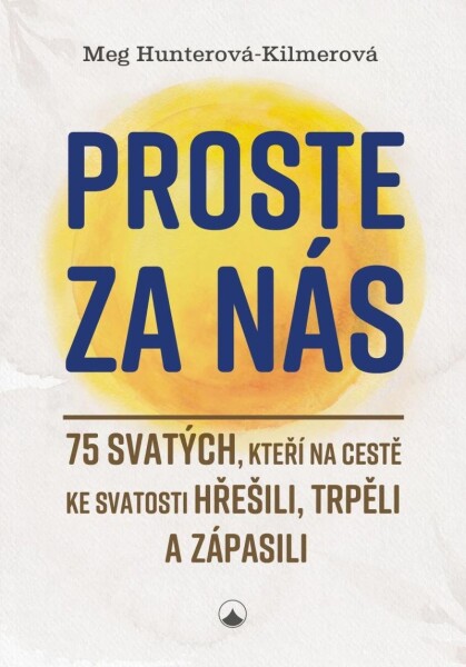 Proste za nás - 75 svatých, kteří na cestě ke svatosti hřešili, trpěli a zápasili - Meg Hunterová-Kilmerová