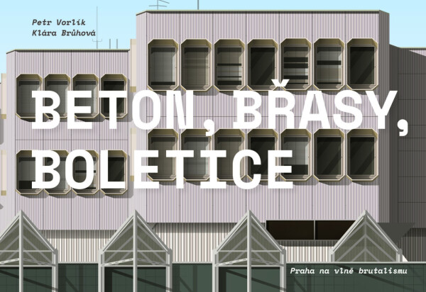 Beton, Břasy, Boletice / Praha na vlně brutalismu - Petr Vorlík