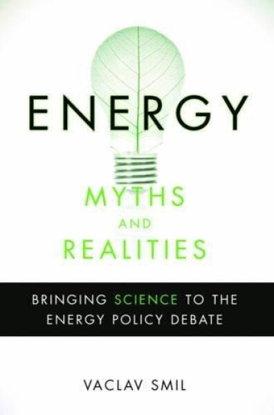 Energy Myths and Realities: Bringing Science to the Energy Policy Debate - Vaclav Smil