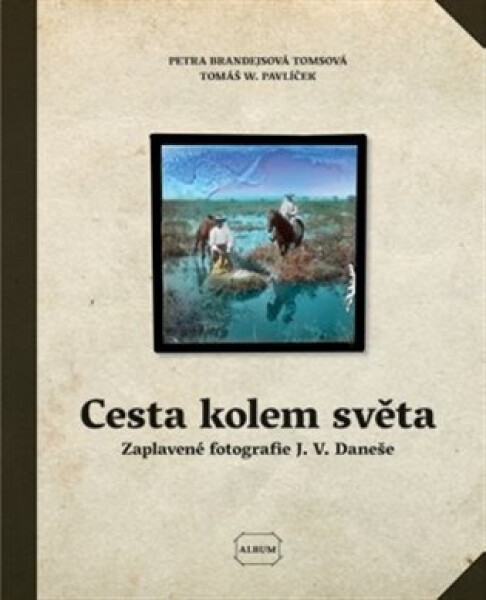 Cesta kolem světa - Zatopený fotografický deník Jiřího Viktora Daneše - Tomsová Petra Brandejsová