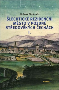Šlechtické rezidenční město v pozdně středověkých Čechách I. + II. - Robert Šimůnek