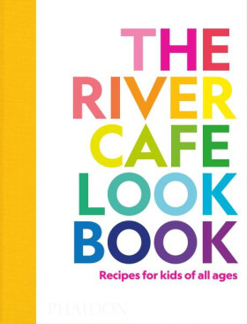 The River Cafe Look Book, Recipes for Kids of all Ages Ruth Rogers