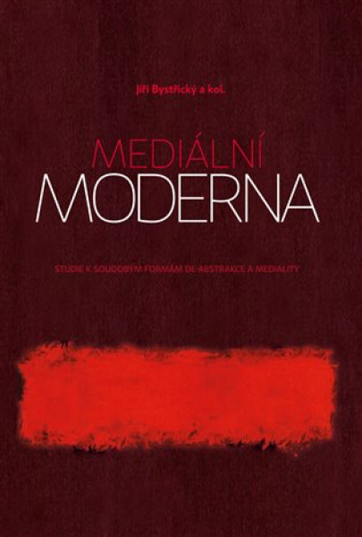 Mediální moderna Studie soudobým formám de-abstrakce mediality Jiří Bystřický