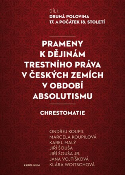 Prameny k dějinám trestního práva v českých zemích v období absolutismu - Díl. I. Druhá polovina 17. a počátek 18. století - Ondřej Koupil