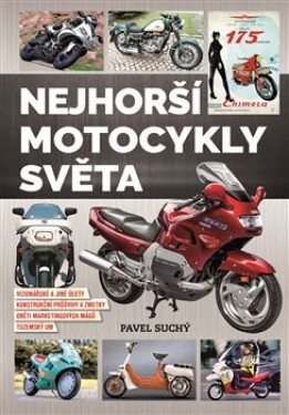 Nejhorší motocykly světa - Vizionářské a jiné úlety, konstrukční průsvihy a zmetky, oběti marketingových mágů, tuzemský um - Pavel Suchý