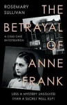The Betrayal of Anne Frank Cold Case Investigation Rosemary Sullivan