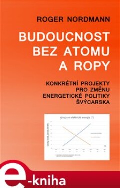 Budoucnost bez atomu a ropy. Konkrétní projekty pro změnu energetické politiky Švýcarska - Robert Nordman e-kniha