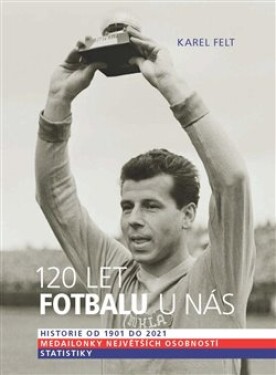 120 let fotbalu nás Historie od 1901 do 2021 Karel Felt