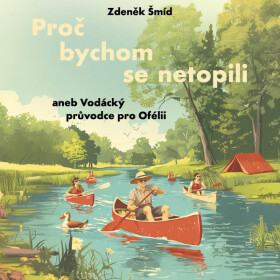 Proč bychom se netopili aneb Vodácký průvodce pro Ofélii - Zdeněk Šmíd - audiokniha