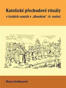 Katolické přechodové rituály v českých zemích v dlouhém 19. století - Hana Stoklasová