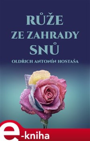 Růže ze zahrady snů - Oldřich Antonín Hostaša e-kniha