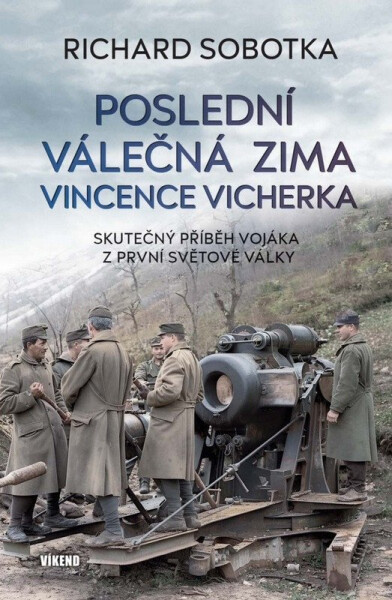 Poslední válečná zima Vincence Vicherka - Skutečný příběh vojáka z první světové války - Richard Sobotka