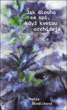Jak dlouho se spí, když kvetou orchideje - Marie Škrdlíková